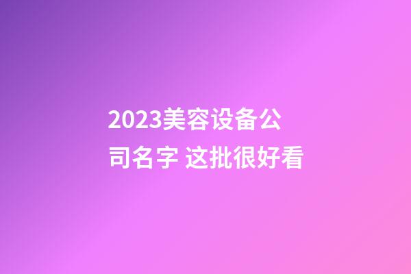 2023美容设备公司名字 这批很好看-第1张-公司起名-玄机派